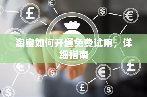 淘宝如何开通免费试用，详细指南