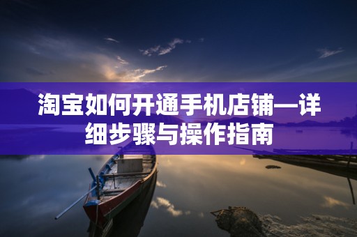 淘宝如何开通手机店铺—详细步骤与操作指南