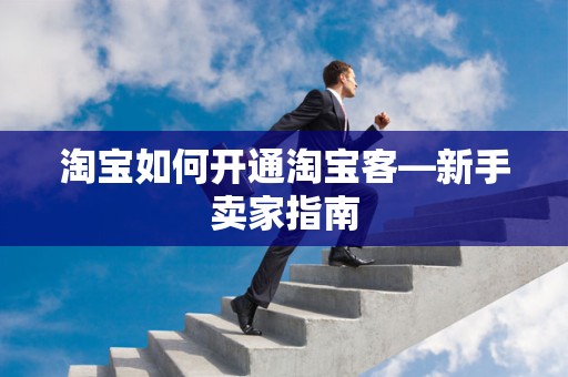 淘宝如何开通淘宝客—新手卖家指南