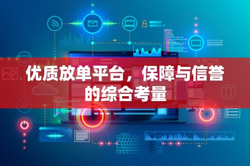优质放单平台，保障与信誉的综合考量