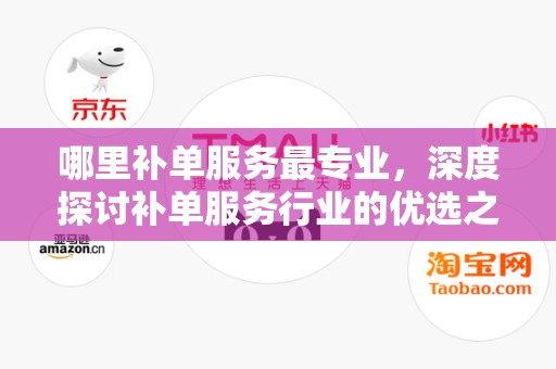 哪里补单服务最专业，深度探讨补单服务行业的优选之地