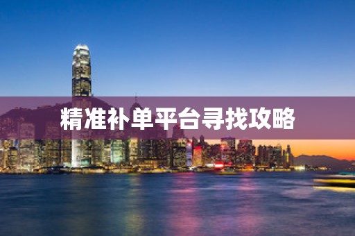 精准补单平台寻找攻略