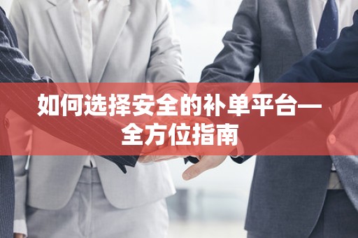 如何选择安全的补单平台—全方位指南