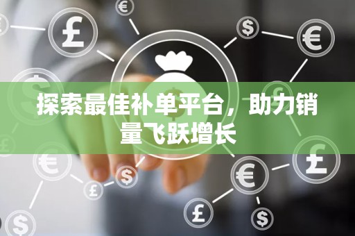 探索最佳补单平台，助力销量飞跃增长