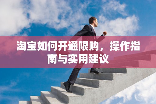淘宝如何开通限购，操作指南与实用建议