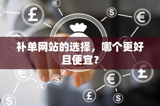 补单网站的选择，哪个更好且便宜？