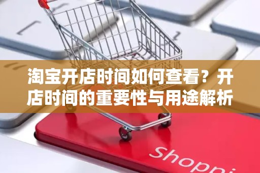 淘宝开店时间如何查看？开店时间的重要性与用途解析