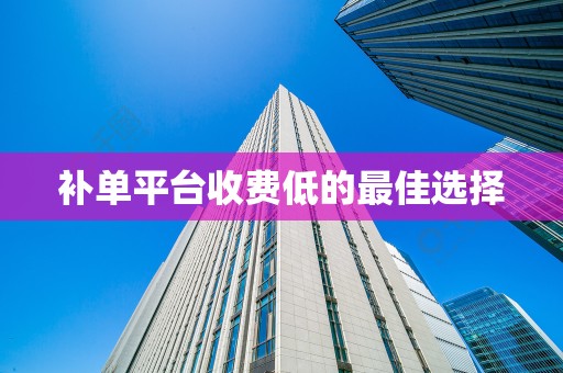 补单平台收费低的最佳选择