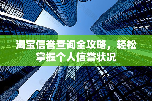 淘宝信誉查询全攻略，轻松掌握个人信誉状况