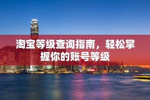 淘宝等级查询指南，轻松掌握你的账号等级