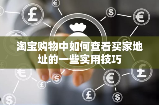 淘宝购物中如何查看买家地址的一些实用技巧