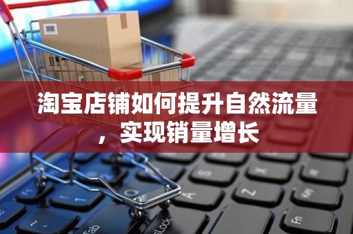 淘宝店铺如何提升自然流量，实现销量增长