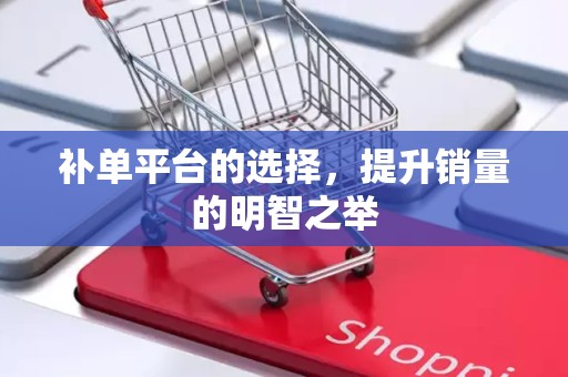 补单平台的选择，提升销量的明智之举