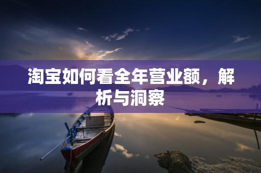淘宝如何看全年营业额，解析与洞察