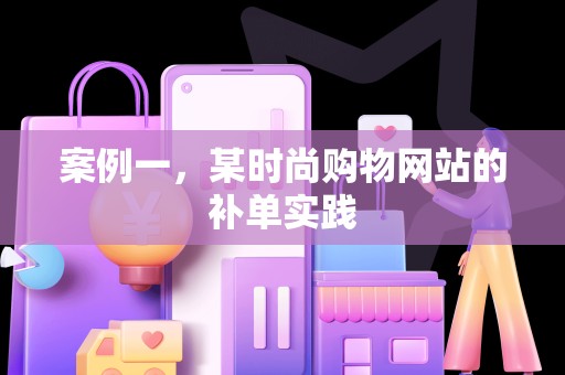 案例一，某时尚购物网站的补单实践