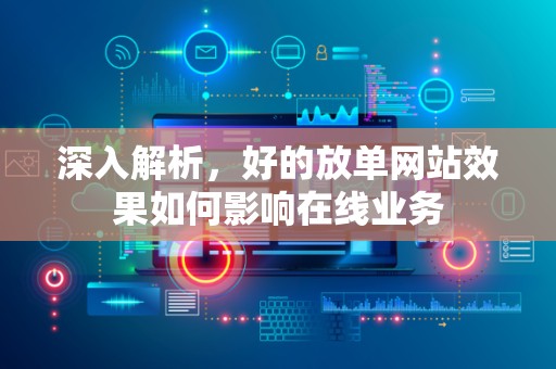 深入解析，好的放单网站效果如何影响在线业务