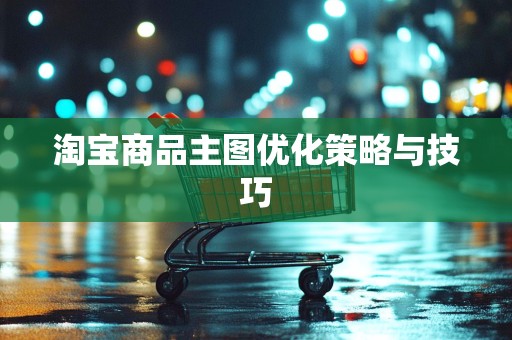 淘宝商品主图优化策略与技巧