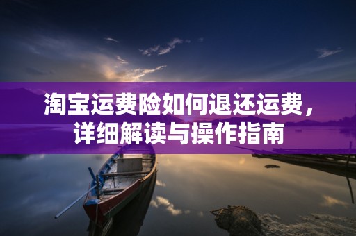 淘宝运费险如何退还运费，详细解读与操作指南