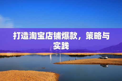 打造淘宝店铺爆款，策略与实践