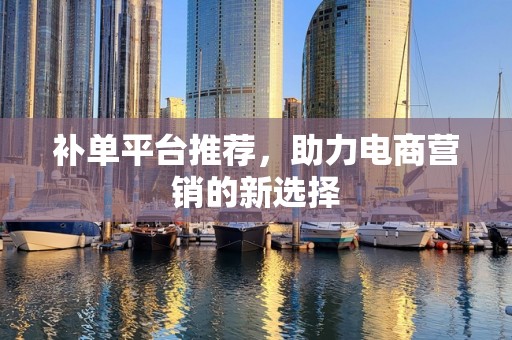 补单平台推荐，助力电商营销的新选择