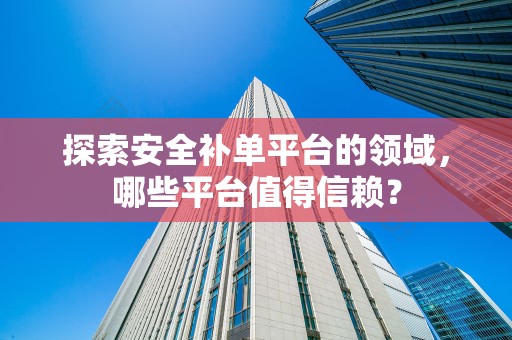 探索安全补单平台的领域，哪些平台值得信赖？