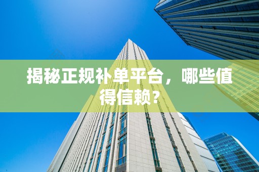 揭秘正规补单平台，哪些值得信赖？