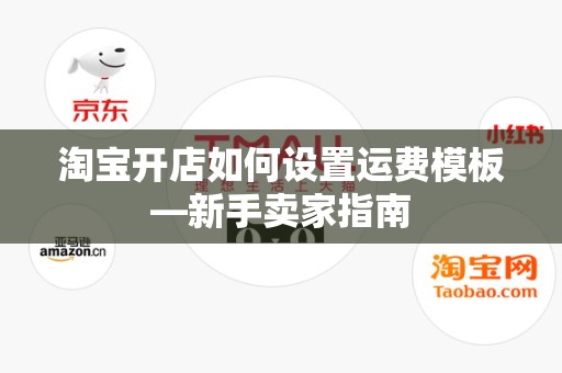 淘宝开店如何设置运费模板—新手卖家指南