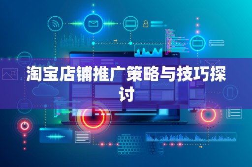 淘宝店铺推广策略与技巧探讨