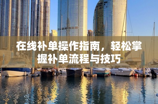 在线补单操作指南，轻松掌握补单流程与技巧