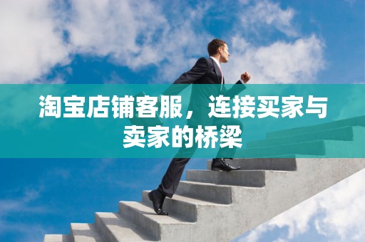 淘宝店铺客服，连接买家与卖家的桥梁