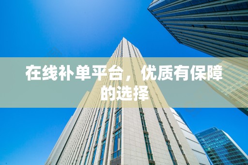 在线补单平台，优质有保障的选择