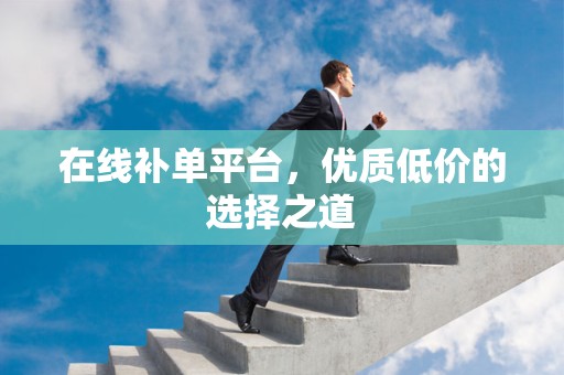 在线补单平台，优质低价的选择之道