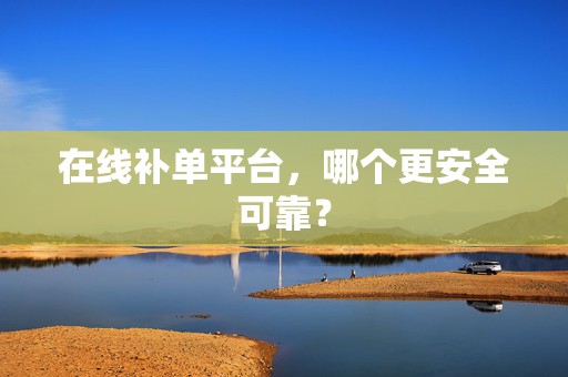 在线补单平台，哪个更安全可靠？