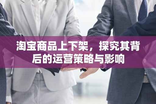 淘宝商品上下架，探究其背后的运营策略与影响