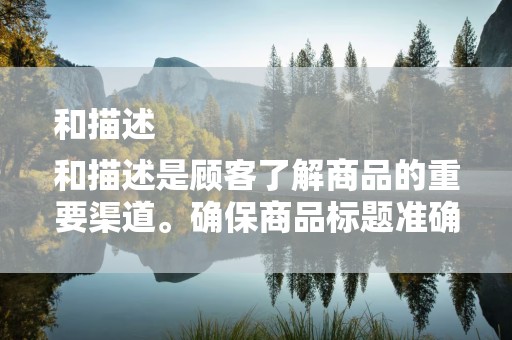 和描述
和描述是顾客了解商品的重要渠道。确保商品标题准确、简洁，描述详尽、真实。同时，合理使用关键词，提高商品在搜索结果中的可见性