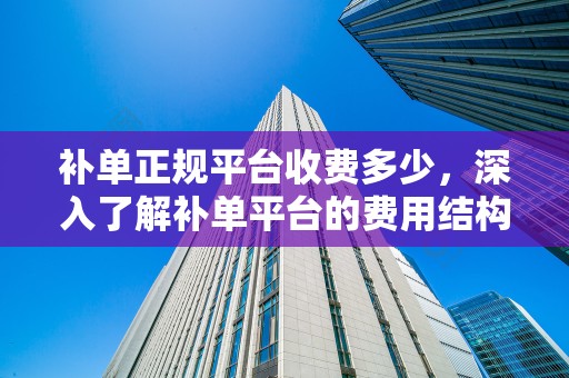 补单正规平台收费多少，深入了解补单平台的费用结构