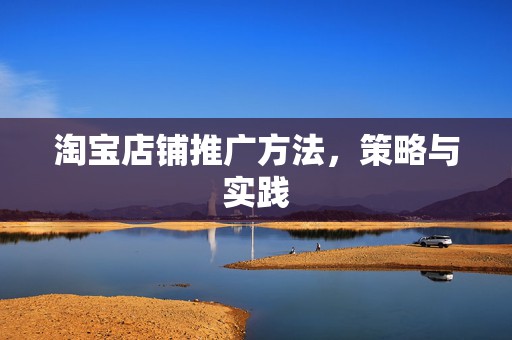 淘宝店铺推广方法，策略与实践