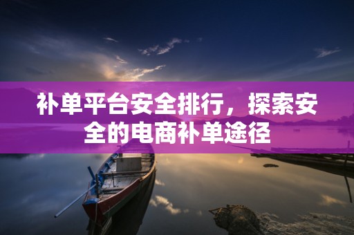 补单平台安全排行，探索安全的电商补单途径