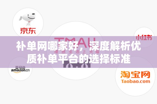 补单网哪家好，深度解析优质补单平台的选择标准