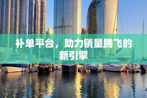 补单平台，助力销量腾飞的新引擎