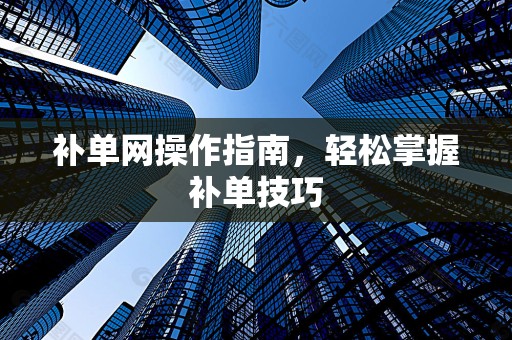 补单网操作指南，轻松掌握补单技巧