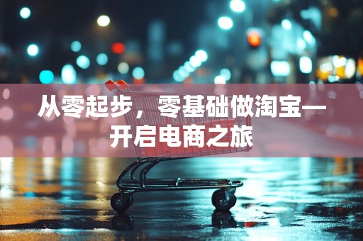 从零起步，零基础做淘宝—开启电商之旅
