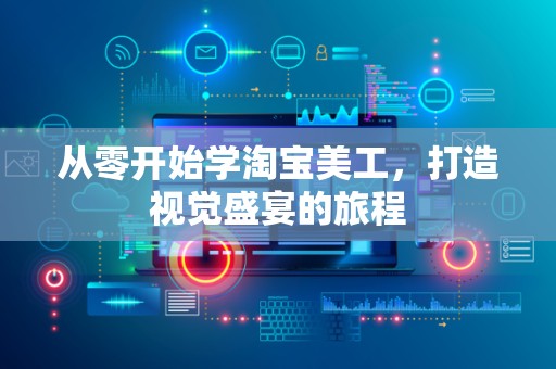 从零开始学淘宝美工，打造视觉盛宴的旅程