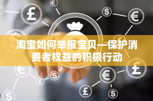 淘宝如何举报宝贝—保护消费者权益的积极行动