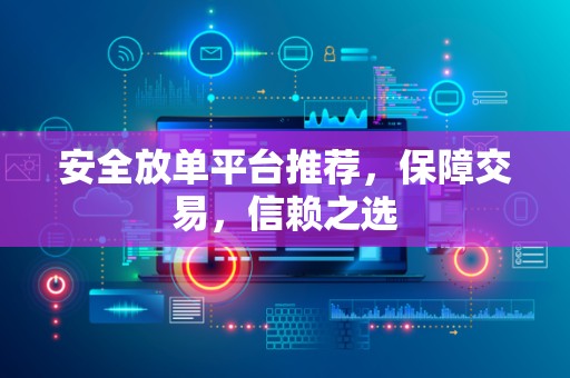 安全放单平台推荐，保障交易，信赖之选