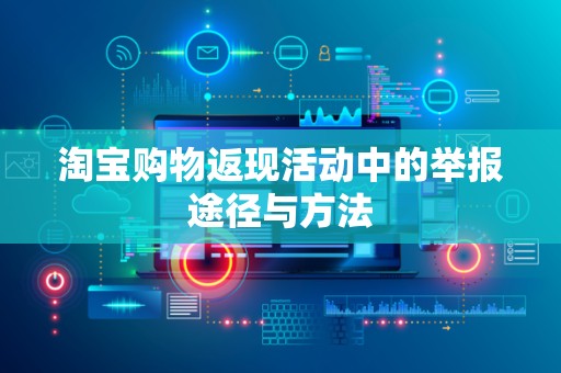 淘宝购物返现活动中的举报途径与方法
