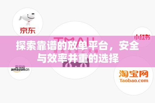 探索靠谱的放单平台，安全与效率并重的选择