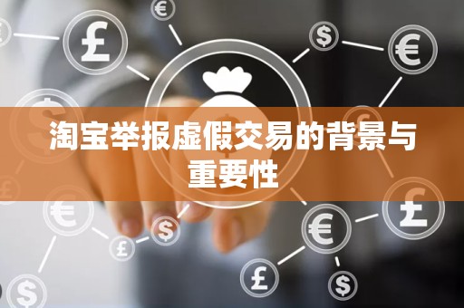 淘宝举报虚假交易的背景与重要性