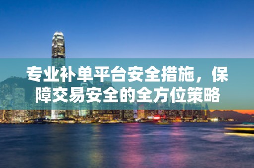 专业补单平台安全措施，保障交易安全的全方位策略