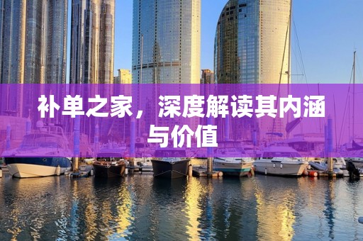 补单之家，深度解读其内涵与价值